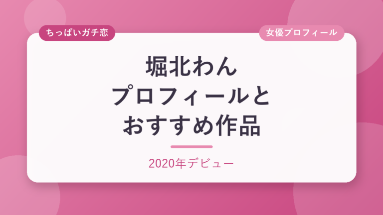 堀北わんのプロフィールとおすすめ作品3選