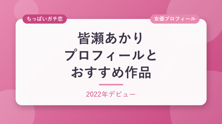 皆瀬あかりのプロフィールとおすすめ作品3選